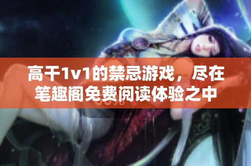 高干1v1的禁忌游戏，尽在笔趣阁免费阅读体验之中