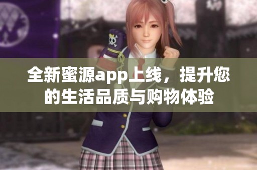 全新蜜源app上线，提升您的生活品质与购物体验
