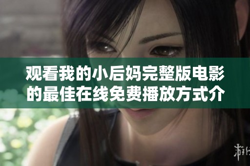 观看我的小后妈完整版电影的最佳在线免费播放方式介绍