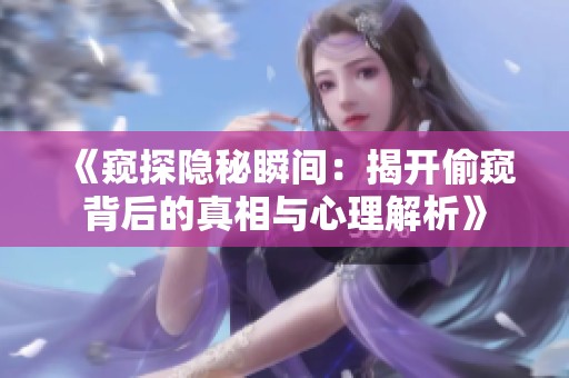 《窥探隐秘瞬间：揭开偷窥背后的真相与心理解析》