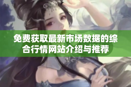 免费获取最新市场数据的综合行情网站介绍与推荐