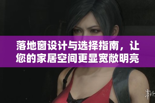 落地窗设计与选择指南，让您的家居空间更显宽敞明亮