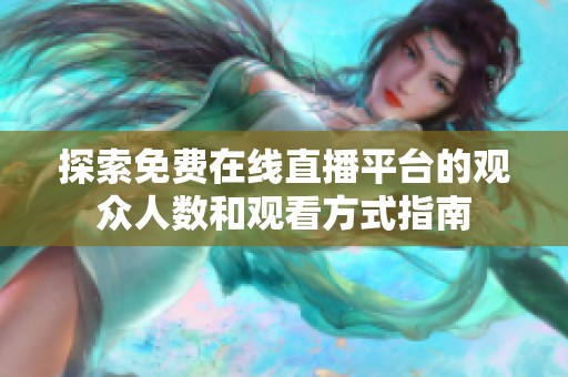 探索免费在线直播平台的观众人数和观看方式指南