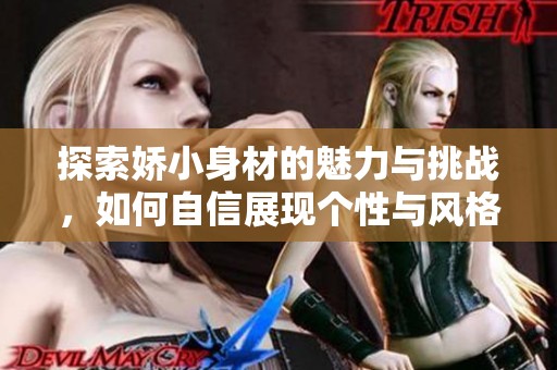 探索娇小身材的魅力与挑战，如何自信展现个性与风格