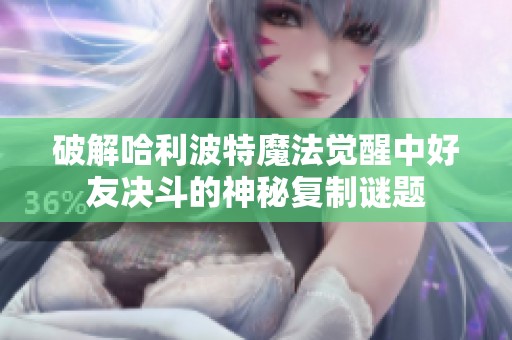 破解哈利波特魔法觉醒中好友决斗的神秘复制谜题