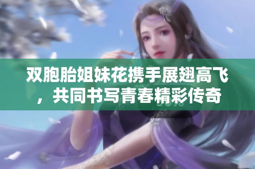 双胞胎姐妹花携手展翅高飞，共同书写青春精彩传奇