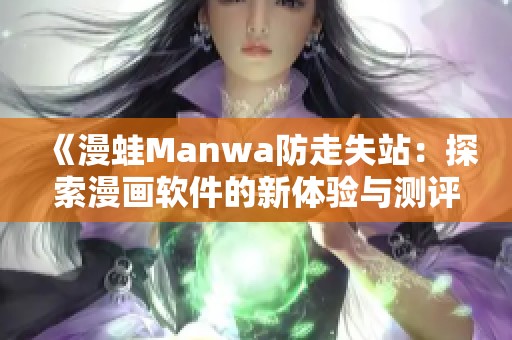 《漫蛙Manwa防走失站：探索漫画软件的新体验与测评分析》