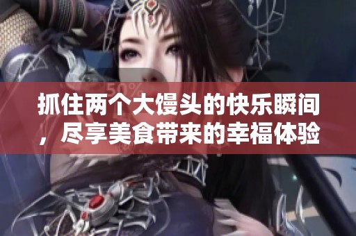 抓住两个大馒头的快乐瞬间，尽享美食带来的幸福体验