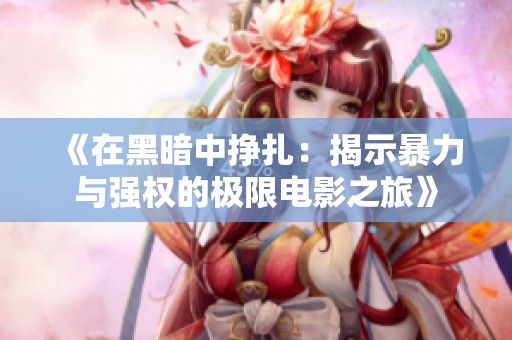 《在黑暗中挣扎：揭示暴力与强权的极限电影之旅》