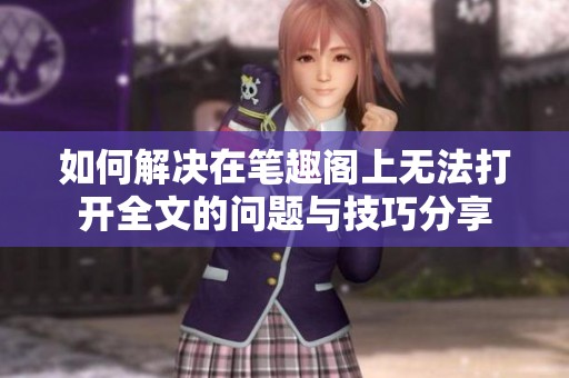 如何解决在笔趣阁上无法打开全文的问题与技巧分享