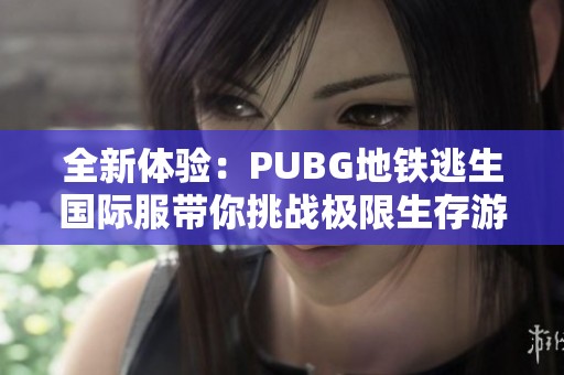 全新体验：PUBG地铁逃生国际服带你挑战极限生存游戏乐趣