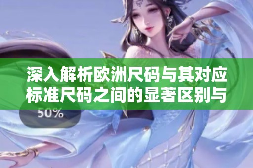 深入解析欧洲尺码与其对应标准尺码之间的显著区别与影响