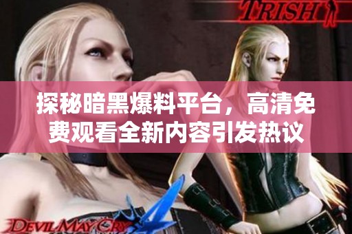 探秘暗黑爆料平台，高清免费观看全新内容引发热议