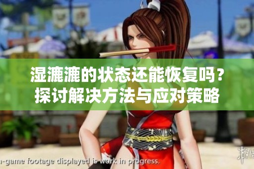 湿漉漉的状态还能恢复吗？探讨解决方法与应对策略