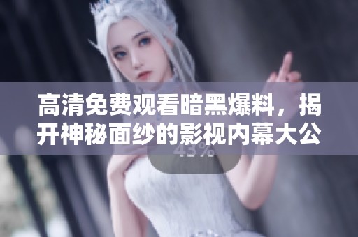 高清免费观看暗黑爆料，揭开神秘面纱的影视内幕大公开