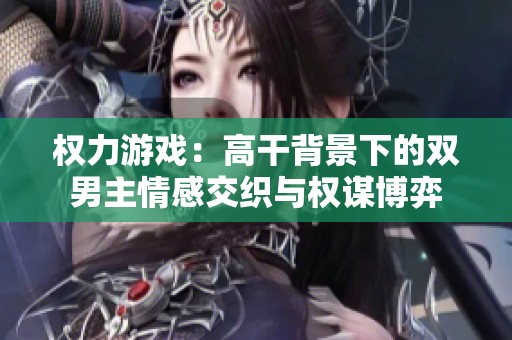 权力游戏：高干背景下的双男主情感交织与权谋博弈