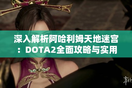 深入解析阿哈利姆天地迷宫：DOTA2全面攻略与实用技巧大揭秘