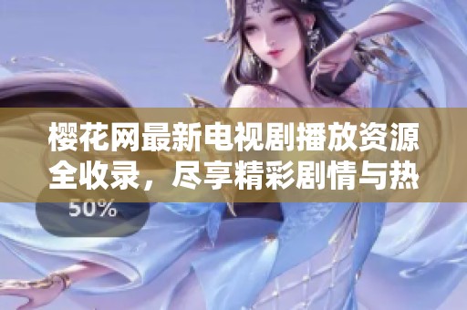 樱花网最新电视剧播放资源全收录，尽享精彩剧情与热门剧集