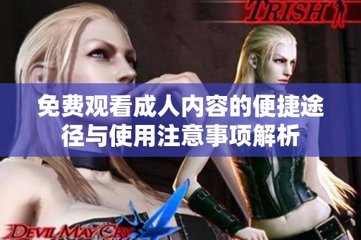 免费观看成人内容的便捷途径与使用注意事项解析