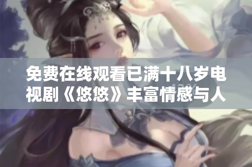 免费在线观看已满十八岁电视剧《悠悠》丰富情感与人生体验的精彩故事