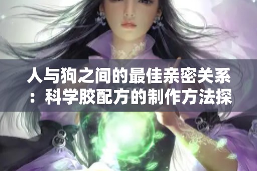 人与狗之间的最佳亲密关系：科学胶配方的制作方法探究
