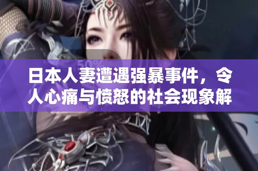 日本人妻遭遇强暴事件，令人心痛与愤怒的社会现象解析