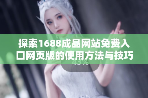 探索1688成品网站免费入口网页版的使用方法与技巧指南