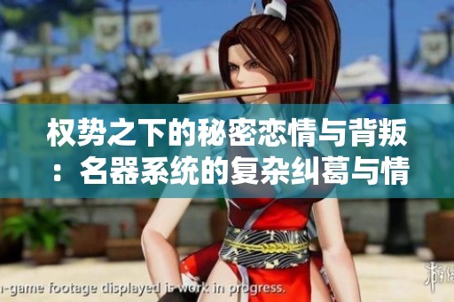 权势之下的秘密恋情与背叛：名器系统的复杂纠葛与情感交织