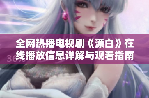 全网热播电视剧《漂白》在线播放信息详解与观看指南