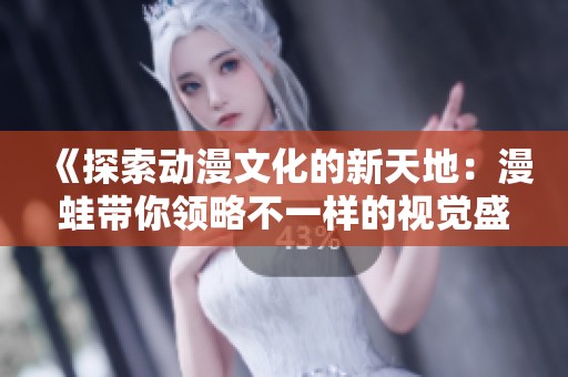 《探索动漫文化的新天地：漫蛙带你领略不一样的视觉盛宴》