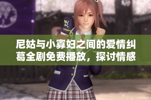 尼姑与小寡妇之间的爱情纠葛全剧免费播放，探讨情感与信仰的冲突