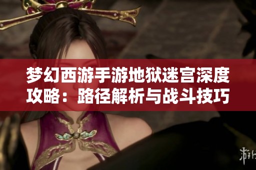 梦幻西游手游地狱迷宫深度攻略：路径解析与战斗技巧全解析