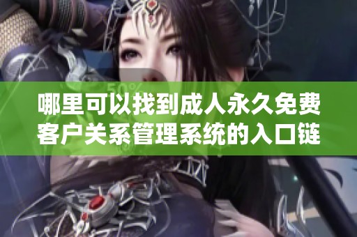 哪里可以找到成人永久免费客户关系管理系统的入口链接和详细信息