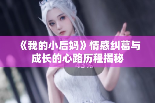 《我的小后妈》情感纠葛与成长的心路历程揭秘