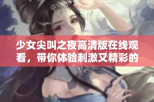 少女尖叫之夜高清版在线观看，带你体验刺激又精彩的动漫冒险之旅