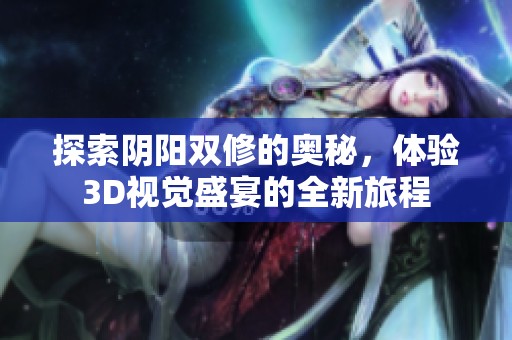 探索阴阳双修的奥秘，体验3D视觉盛宴的全新旅程