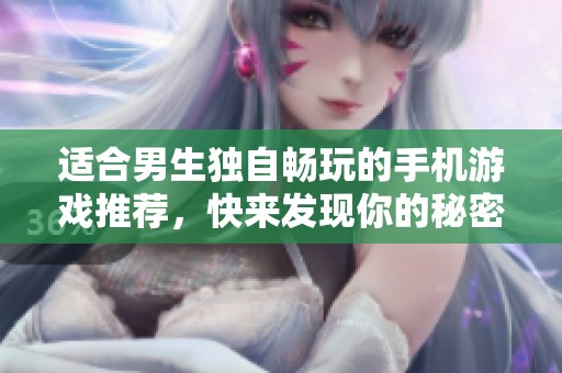 适合男生独自畅玩的手机游戏推荐，快来发现你的秘密乐趣吧