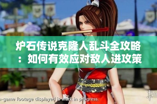 炉石传说克隆人乱斗全攻略：如何有效应对敌人进攻策略