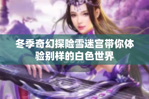 冬季奇幻探险雪迷宫带你体验别样的白色世界