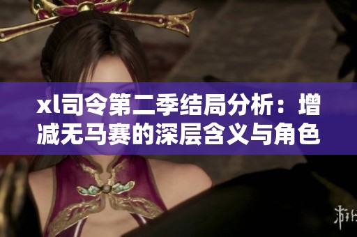 xl司令第二季结局分析：增减无马赛的深层含义与角色发展探讨