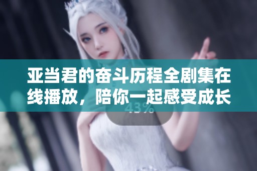 亚当君的奋斗历程全剧集在线播放，陪你一起感受成长的风波与挑战