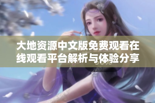 大地资源中文版免费观看在线观看平台解析与体验分享