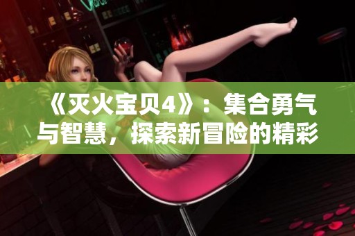《灭火宝贝4》：集合勇气与智慧，探索新冒险的精彩旅程即将开启