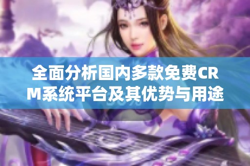 全面分析国内多款免费CRM系统平台及其优势与用途