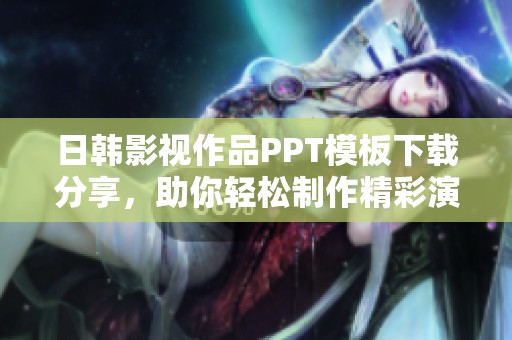 日韩影视作品PPT模板下载分享，助你轻松制作精彩演示文稿