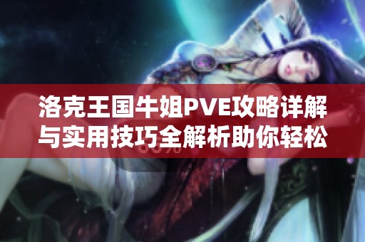 洛克王国牛姐PVE攻略详解与实用技巧全解析助你轻松闯关