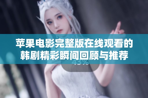 苹果电影完整版在线观看的韩剧精彩瞬间回顾与推荐