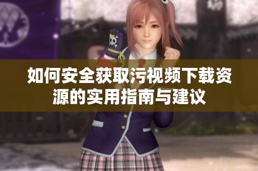 如何安全获取污视频下载资源的实用指南与建议