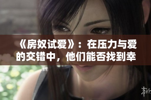 《房奴试爱》：在压力与爱的交错中，他们能否找到幸福的归宿
