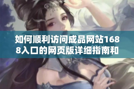如何顺利访问成品网站1688入口的网页版详细指南和方法解析